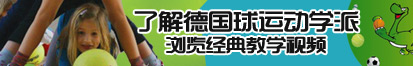 舔阴茎网站免费看了解德国球运动学派，浏览经典教学视频。